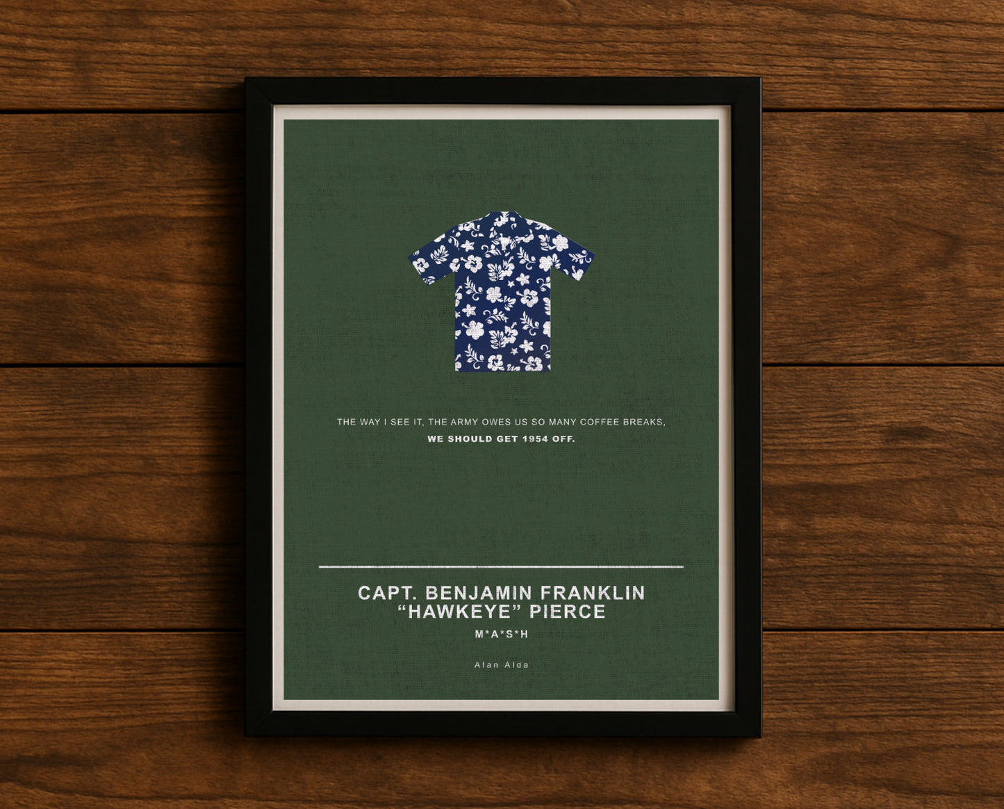 MASH TV series quote digital poster titled "Capt. Benjamin Franklin ‘Hawkeye’ Pierce’" featuring his quote "The way I see it, the army owes us so many coffee breaks, we should get 1954 off." on an army green textured background with an art design of Hawkeye’s iconic Hawaiian shirt.