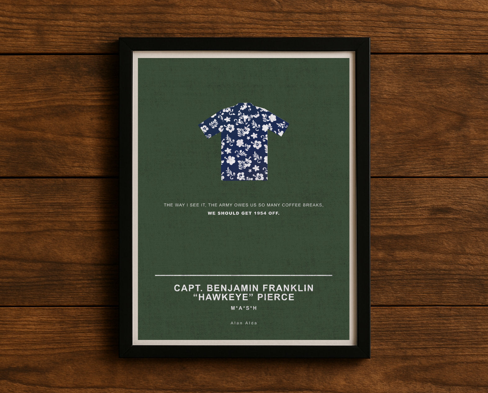 MASH TV series quote digital poster titled "Capt. Benjamin Franklin ‘Hawkeye’ Pierce’" featuring his quote "The way I see it, the army owes us so many coffee breaks, we should get 1954 off." on an army green textured background with an art design of Hawkeye’s iconic Hawaiian shirt.